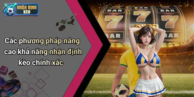 Các phương pháp nâng cao khả năng nhận định kèo chính xác