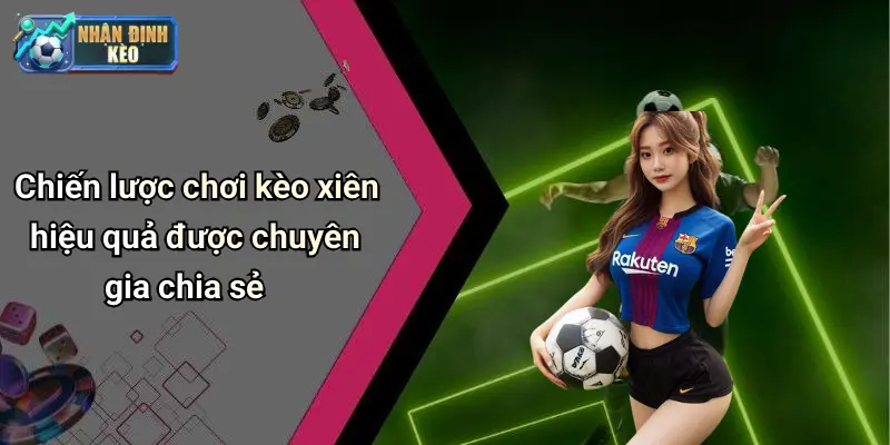 Chiến lược chơi kèo xiên hiệu quả được chuyên gia chia sẻ