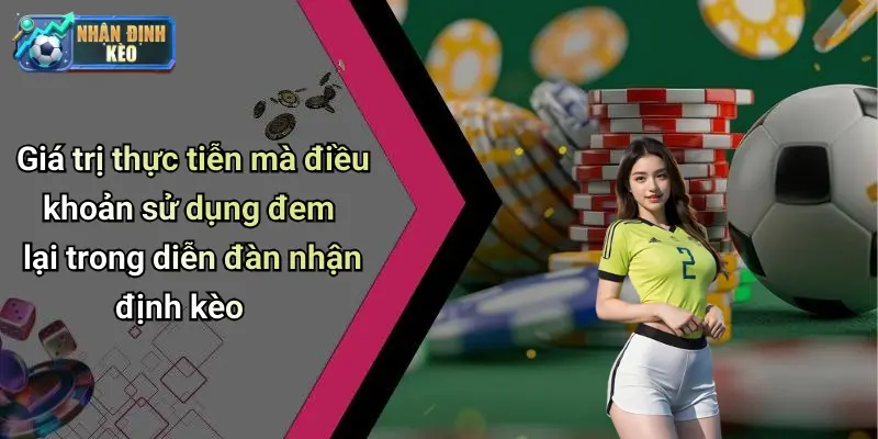 Giá trị thực tiễn mà điều khoản sử dụng đem lại trong diễn đàn nhận định kèo