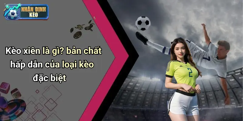Kèo xiên là gì? bản chất hấp dẫn của loại kèo đặc biệt