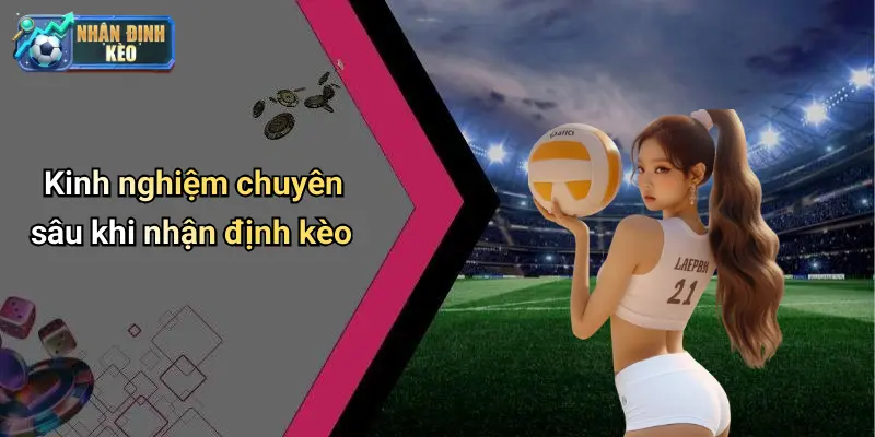 Kinh nghiệm chuyên sâu khi nhận định kèo