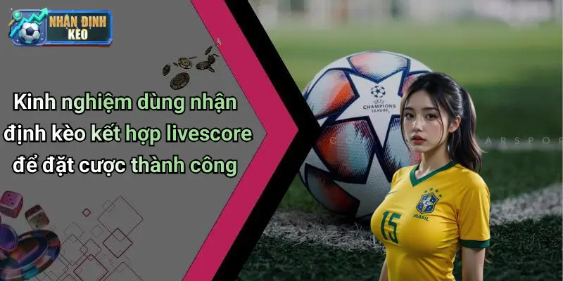 Kinh nghiệm dùng nhận định kèo kết hợp livescore để đặt cược thành công