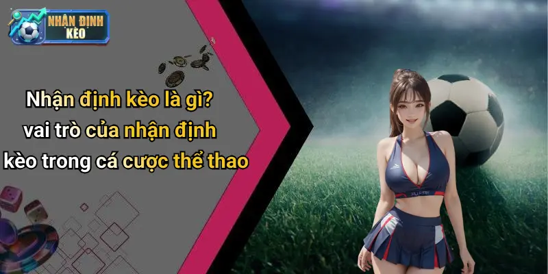 Nhận định kèo là gì? vai trò của nhận định kèo trong cá cược thể thao