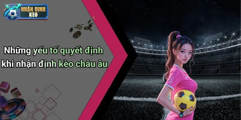 Những yếu tố quyết định khi nhận định kèo châu âu