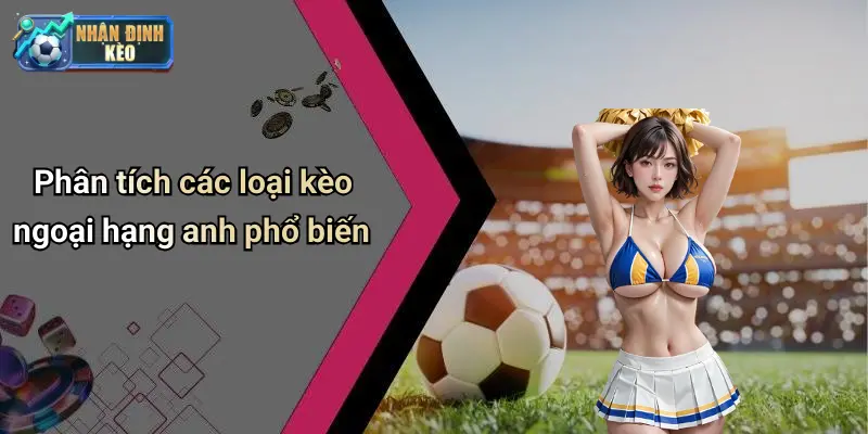 Phân tích các loại kèo ngoại hạng anh phổ biến