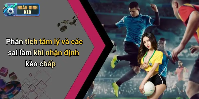 Phân tích tâm lý và các sai lầm khi nhận định kèo chấp