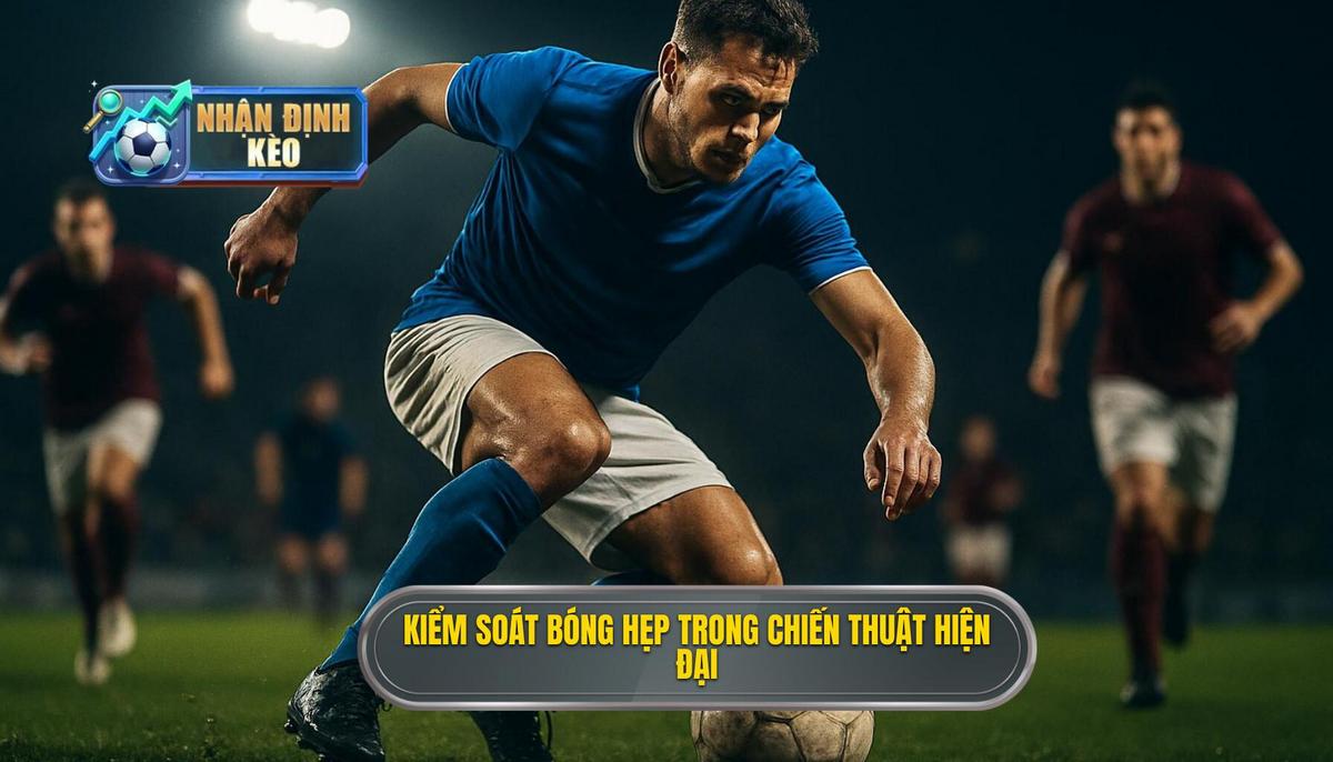 Tầm quan trọng của kiểm soát bóng hẹp trong chiến thuật hiện đại