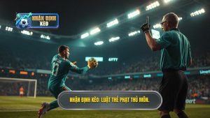 Nhận định kèo_ Luật thẻ phạt thủ môn.