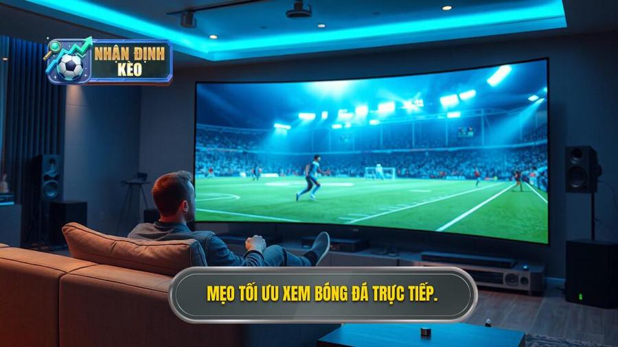 3. Mẹo tối ưu xem bóng đá trực tiếp.