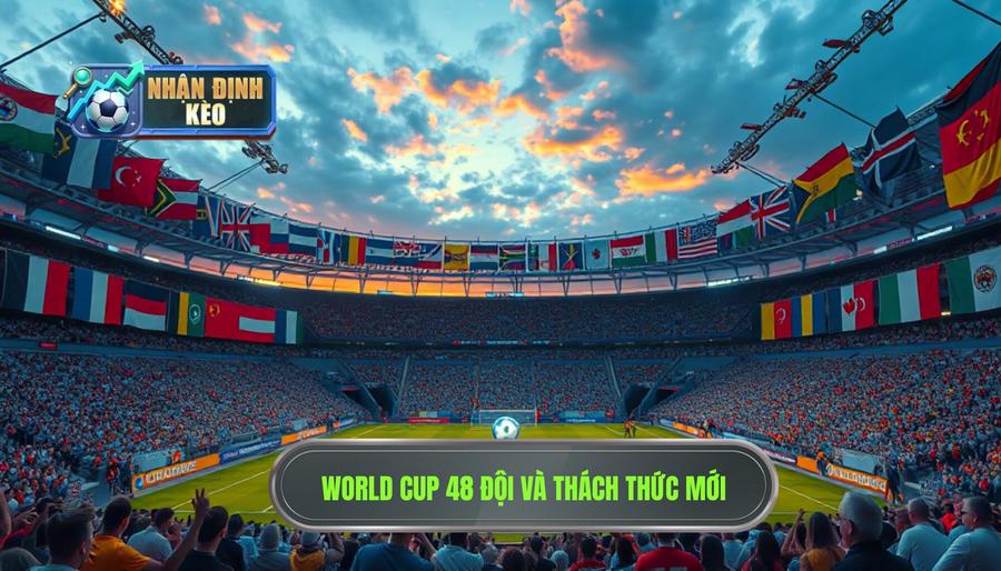 Bối cảnh mới: World Cup 48 đội và những thách thức